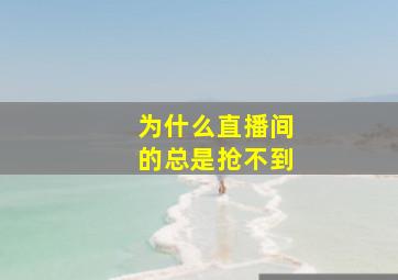 为什么直播间的总是抢不到