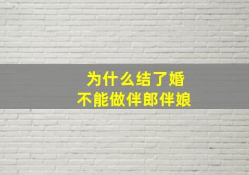 为什么结了婚不能做伴郎伴娘