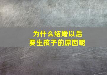 为什么结婚以后要生孩子的原因呢