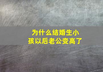 为什么结婚生小孩以后老公变高了