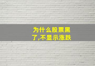 为什么股票黑了,不显示涨跌