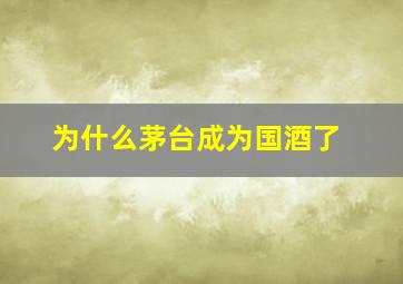 为什么茅台成为国酒了