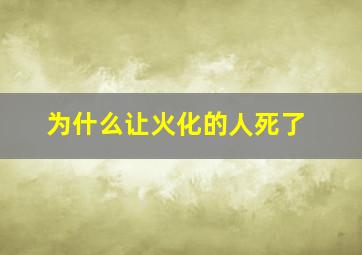 为什么让火化的人死了