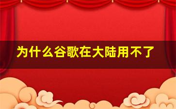 为什么谷歌在大陆用不了