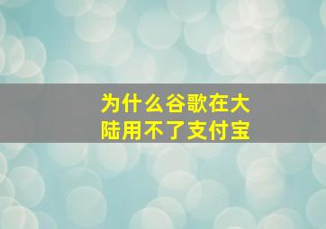 为什么谷歌在大陆用不了支付宝