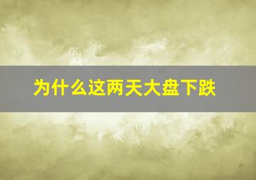 为什么这两天大盘下跌