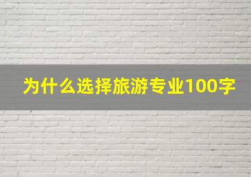 为什么选择旅游专业100字