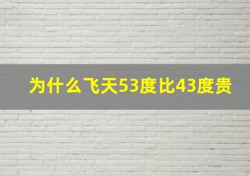 为什么飞天53度比43度贵