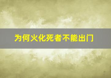 为何火化死者不能出门