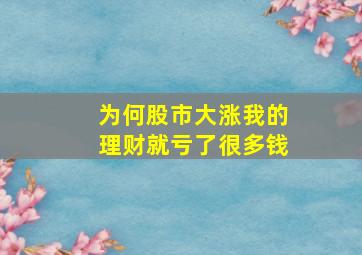 为何股市大涨我的理财就亏了很多钱