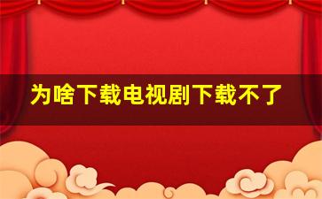 为啥下载电视剧下载不了