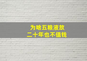 为啥五粮液放二十年也不值钱