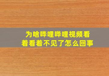 为啥哔哩哔哩视频看着看着不见了怎么回事