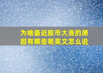 为啥最近股市大涨的原因有哪些呢英文怎么说