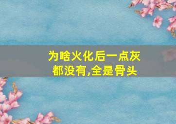 为啥火化后一点灰都没有,全是骨头