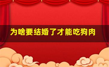 为啥要结婚了才能吃狗肉