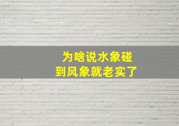 为啥说水象碰到风象就老实了