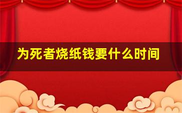 为死者烧纸钱要什么时间