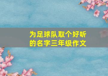 为足球队取个好听的名字三年级作文