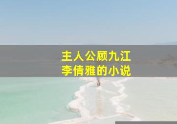 主人公顾九江李倩雅的小说