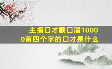 主播口才顺口溜10000首四个字的口才是什么