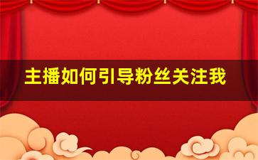 主播如何引导粉丝关注我