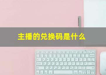 主播的兑换码是什么