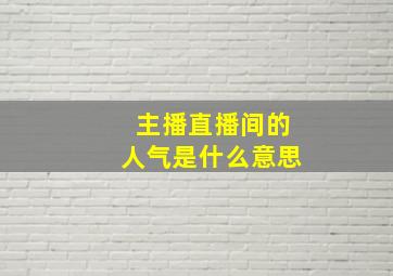 主播直播间的人气是什么意思