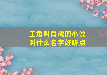 主角叫肖战的小说叫什么名字好听点