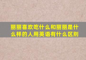 丽丽喜欢吃什么和丽丽是什么样的人用英语有什么区别