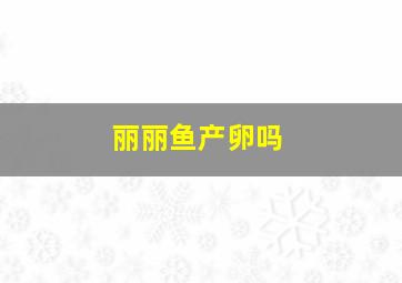 丽丽鱼产卵吗