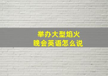 举办大型焰火晚会英语怎么说