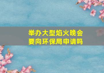 举办大型焰火晚会要向环保局申请吗