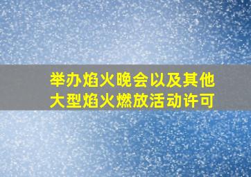 举办焰火晚会以及其他大型焰火燃放活动许可