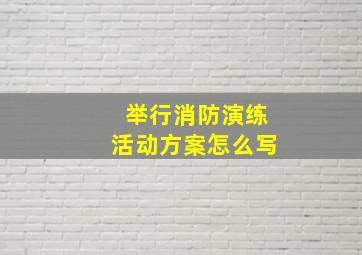 举行消防演练活动方案怎么写