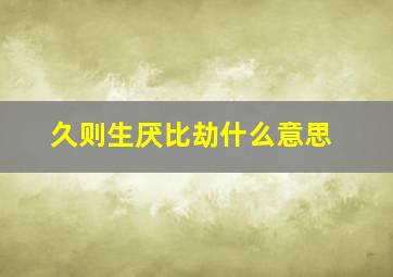 久则生厌比劫什么意思