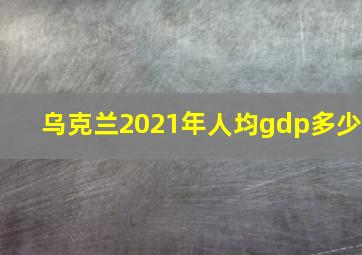 乌克兰2021年人均gdp多少