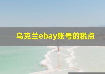 乌克兰ebay账号的税点