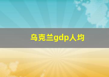 乌克兰gdp人均