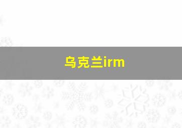 乌克兰irm