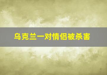 乌克兰一对情侣被杀害