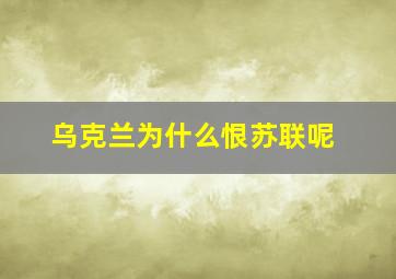 乌克兰为什么恨苏联呢