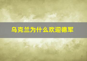 乌克兰为什么欢迎德军