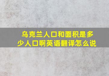 乌克兰人口和面积是多少人口啊英语翻译怎么说