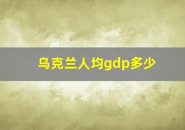 乌克兰人均gdp多少