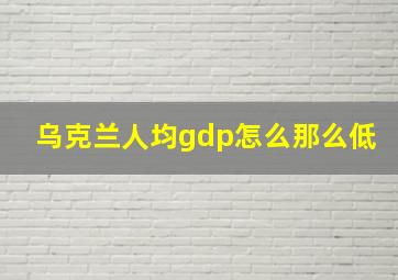 乌克兰人均gdp怎么那么低