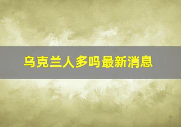 乌克兰人多吗最新消息