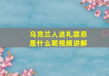 乌克兰人送礼禁忌是什么呢视频讲解