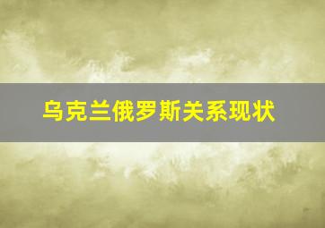 乌克兰俄罗斯关系现状