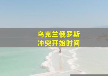 乌克兰俄罗斯冲突开始时间